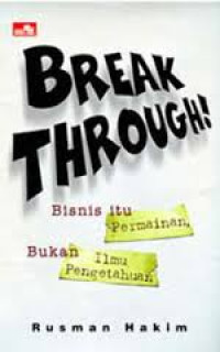 Break through! : bisnis itu permainan, bukan ilmu pengetahuan