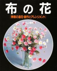 布の花―季節の造花・創作とアレンジメント (Nuno no hana ― kisetsu no zōka sōsaku to arenjimento)